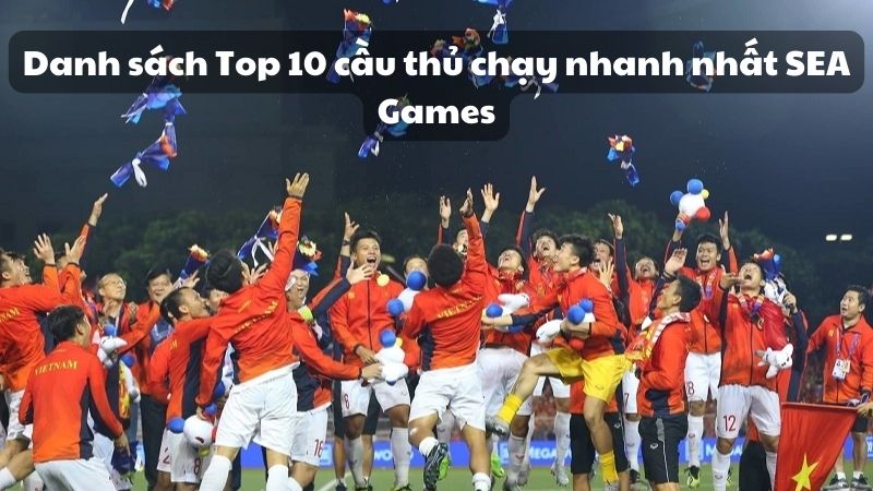 Giới thiệu Top 10 cầu thủ chạy nhanh nhất SEA Games