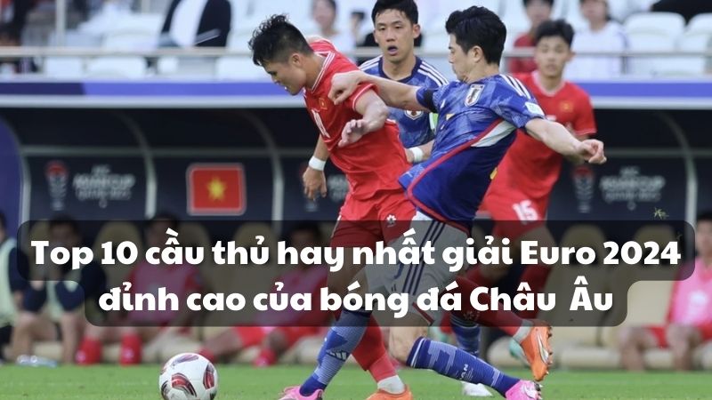 Top 10 cầu thủ hay nhất giải Euro 2024 đỉnh cao của bóng đá Châu Âu