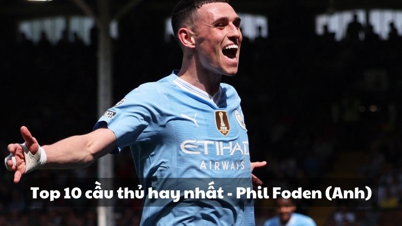 Top 10 cầu thủ hay nhất - Phil Foden (Anh)