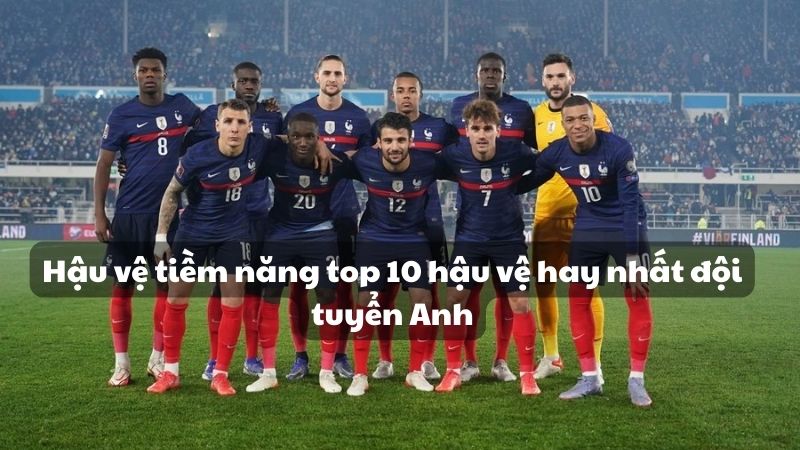 Hậu vệ tiềm năng top 10 hậu vệ hay nhất đội tuyển Anh