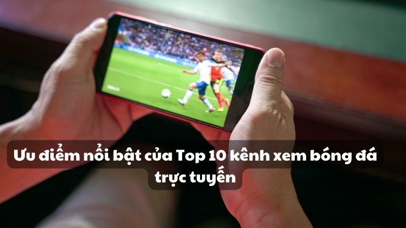 Ưu điểm nổi bật của Top 10 kênh xem bóng đá trực tuyến