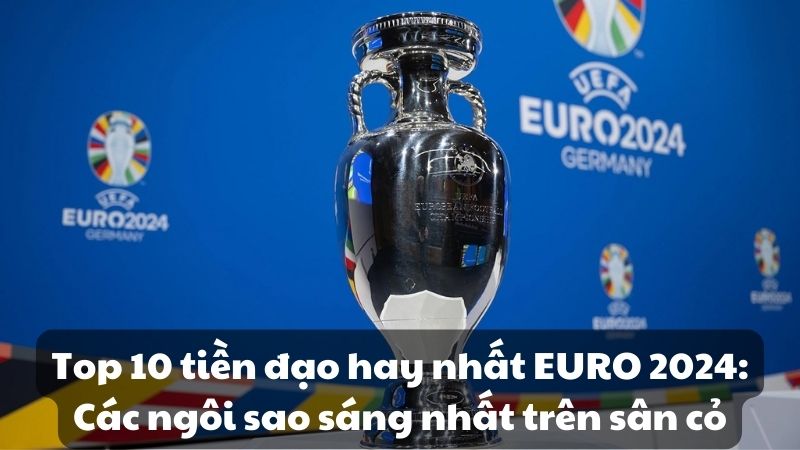 Top 10 tiền đạo hay nhất EURO 2024: Các ngôi sao sáng nhất trên sân cỏ