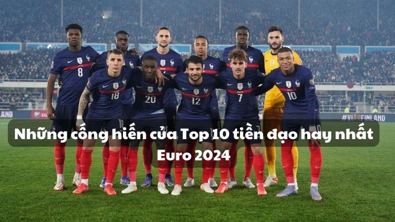 Những cống hiến của Top 10 tiền đạo hay nhất Euro 2024